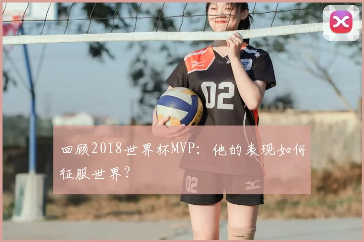 回顾2018世界杯MVP：他的表现如何征服世界？