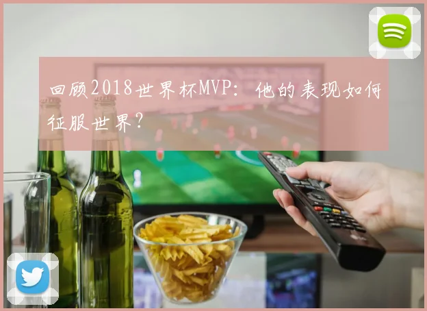 回顾2018世界杯MVP:他的表现如何征服世界?