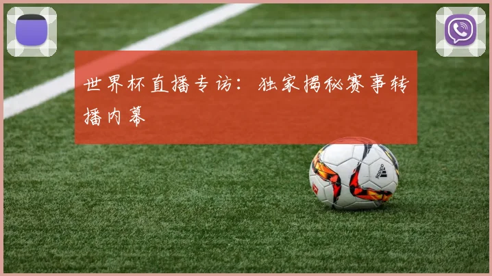世界杯直播专访：独家揭秘赛事转播内幕