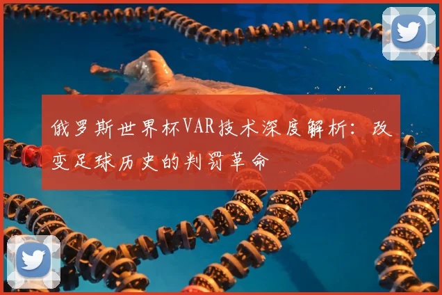 俄罗斯世界杯VAR技术深度解析：改变足球历史的判罚革命