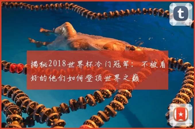 揭秘2018世界杯冷门冠军：不被看好的他们如何登顶世界之巅