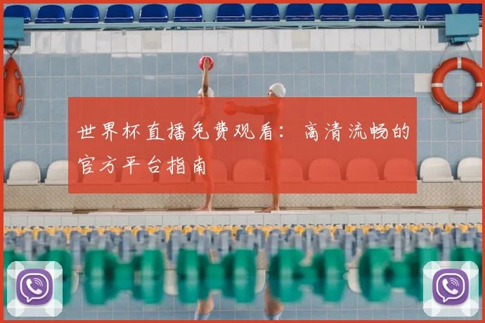 世界杯直播免费观看：高清流畅的官方平台指南
