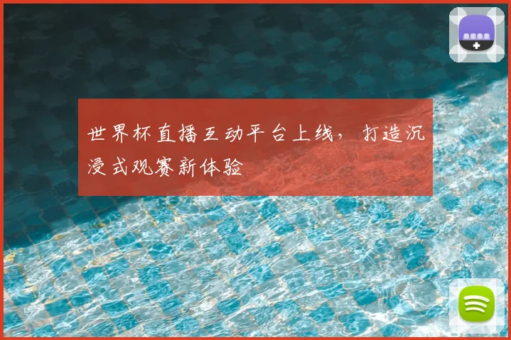 世界杯直播互动平台上线，打造沉浸式观赛新体验