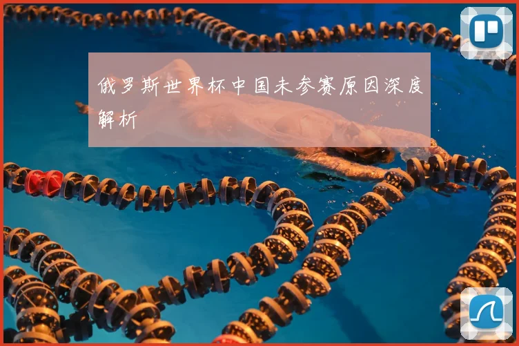 俄罗斯世界杯中国未参赛原因深度解析