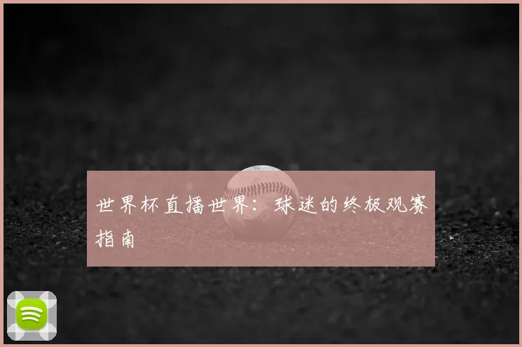 世界杯直播世界：球迷的终极观赛指南