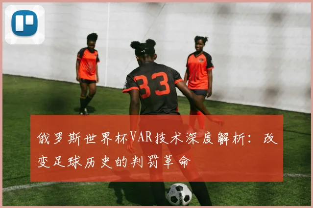 俄罗斯世界杯VAR技术深度解析：改变足球历史的判罚革命