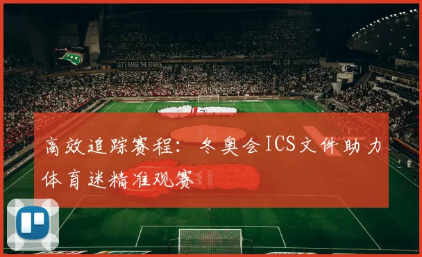 高效追踪赛程:冬奥会ICS文件助力体育迷精准观赛