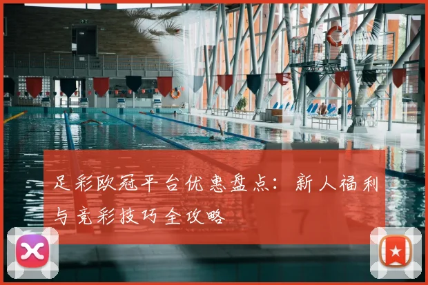 足彩欧冠平台优惠盘点:新人福利与竞彩技巧全攻略