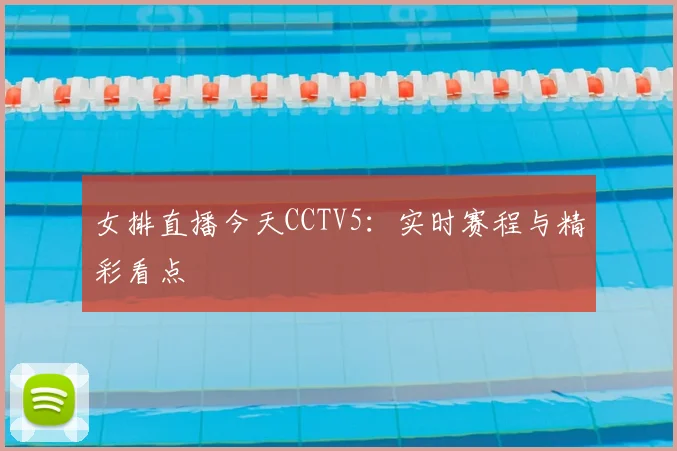 女排直播今天CCTV5：实时赛程与精彩看点