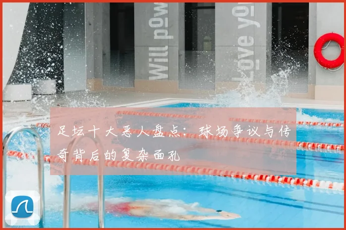 足坛十大恶人盘点：球场争议与传奇背后的复杂面孔