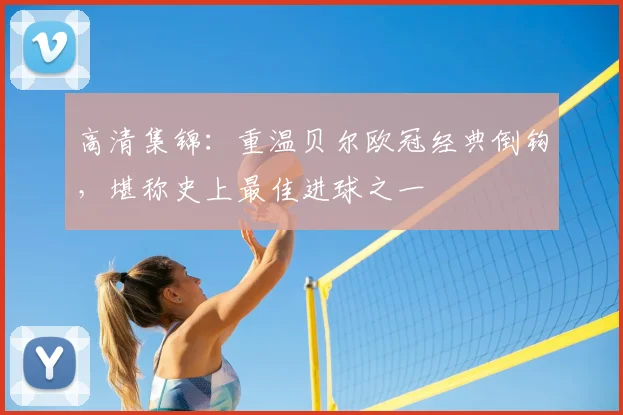 高清集锦：重温贝尔欧冠经典倒钩，堪称史上最佳进球之一