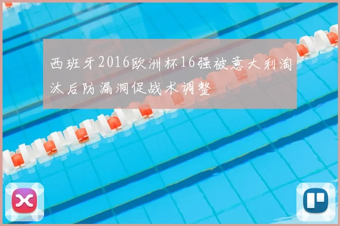 西班牙2016欧洲杯16强被意大利淘汰后防漏洞促战术调整