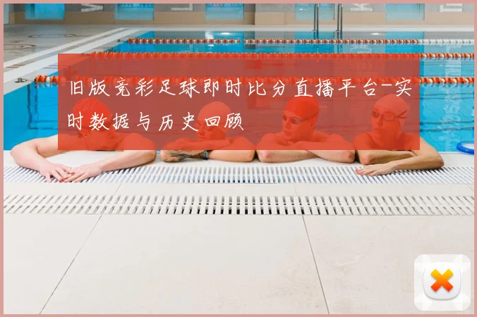旧版竞彩足球即时比分直播平台-实时数据与历史回顾