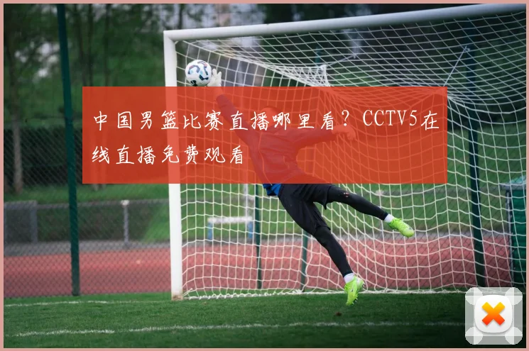 中国男篮比赛直播哪里看？CCTV5在线直播免费观看