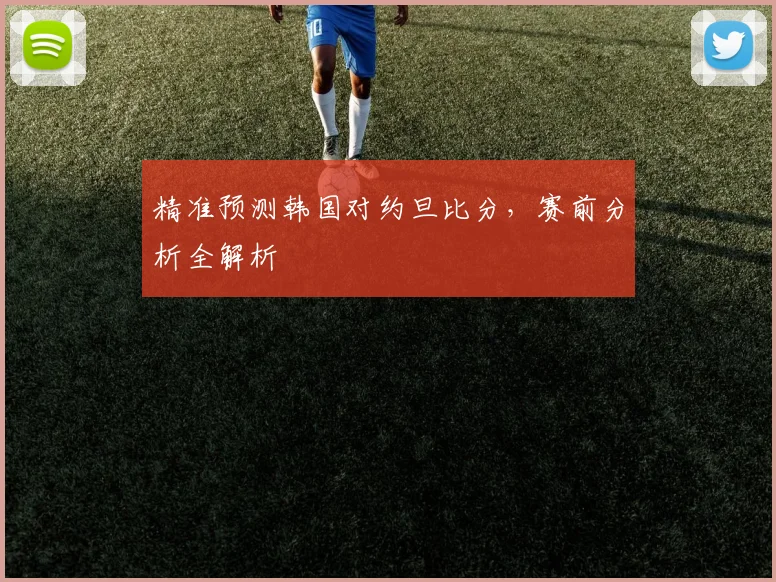 精准预测韩国对约旦比分,赛前分析全解析