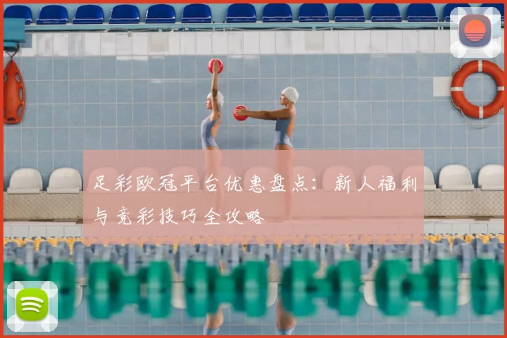 足彩欧冠平台优惠盘点:新人福利与竞彩技巧全攻略