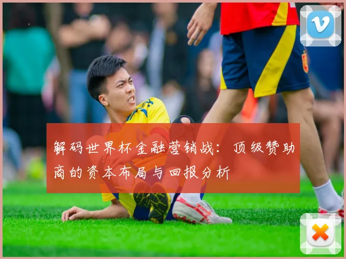 解码世界杯金融营销战：顶级赞助商的资本布局与回报分析