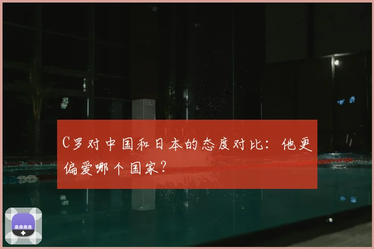 C罗对中国和日本的态度对比：他更偏爱哪个国家？